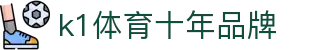 K1(股份有限公司)体育·官方网站-K1十年值得信赖品牌